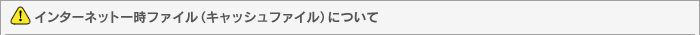 インターネット一時ファイル(キャッシュファイル)について